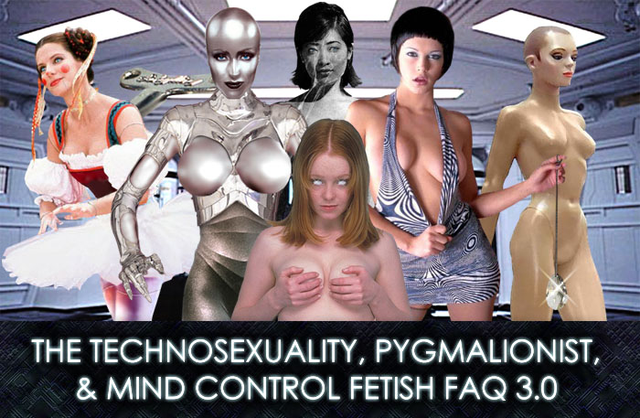 THE TECHNOSEXUALITY, PYGMALIONIST & MIND CONTROL FETISH FAQ 3.0